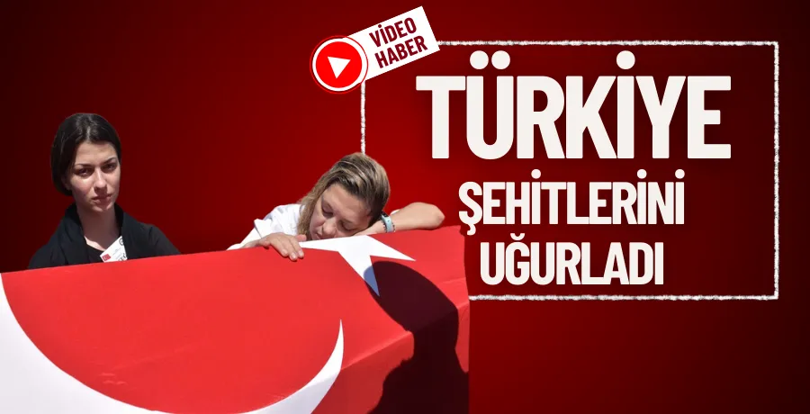 Türkiye şehitlerini uğurladı