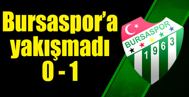 Bursaspor`a yakışmadı : 0 - 1