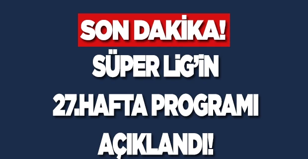 Süper Lig`in 27. hafta programı açıklandı
