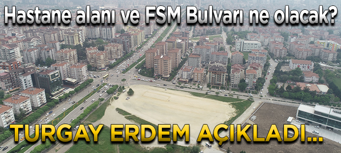Nilüfer`deki hastane alanı ve FSM Bulvarı`nın geleceği ne olacak? Başkan Turgay Erdem`den önemli açıklamalar
