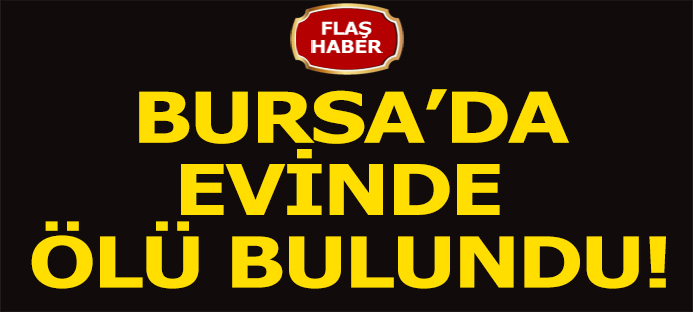 Bursa`da yaşlı adam evinde ölü bulundu
